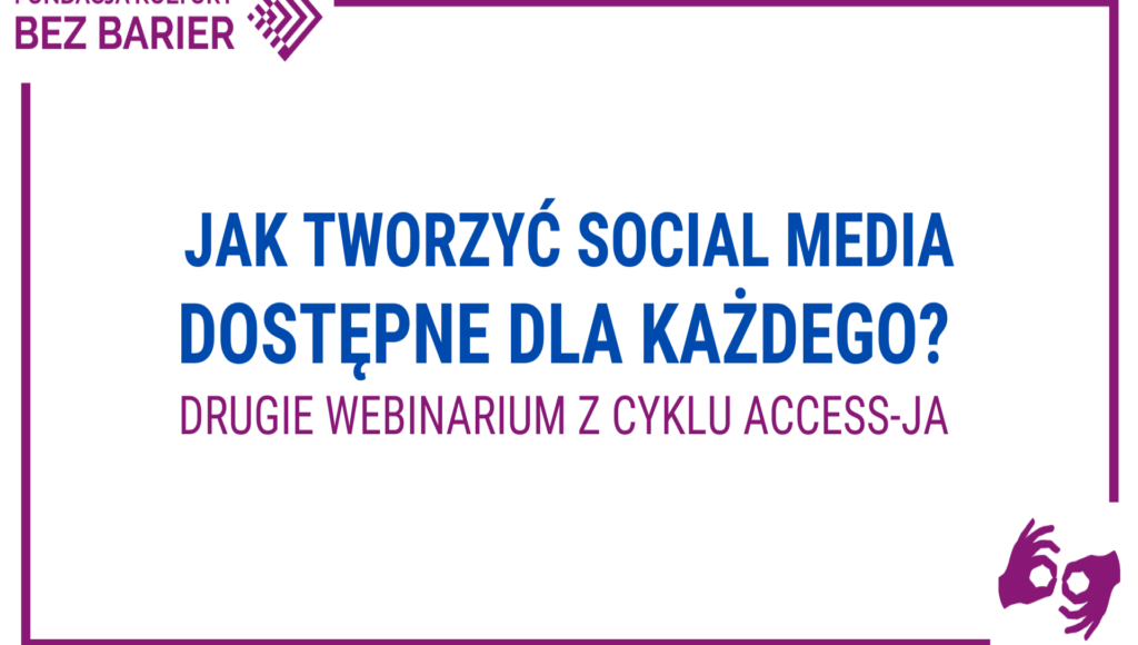 Plakat reklamujący webinar. Na białym tle napisy: Jak tworzyć social media dostępne dla każdego. Drugie webinarium z cyklu Access-ja. W ,lewym górnym rogu logo Fundacji Kultury bez Barier.