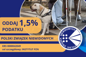 Grafika z napisem: Oddaj 1,5% podatku, Polski Związek Niewidomych, KRS 0000042049, cel szczegółowy: Instytut PZN. Na grafice znajdują się dwa zdjęcia - jedno białych lasek i drugie - psa przewodnika oraz logotyp PZN.